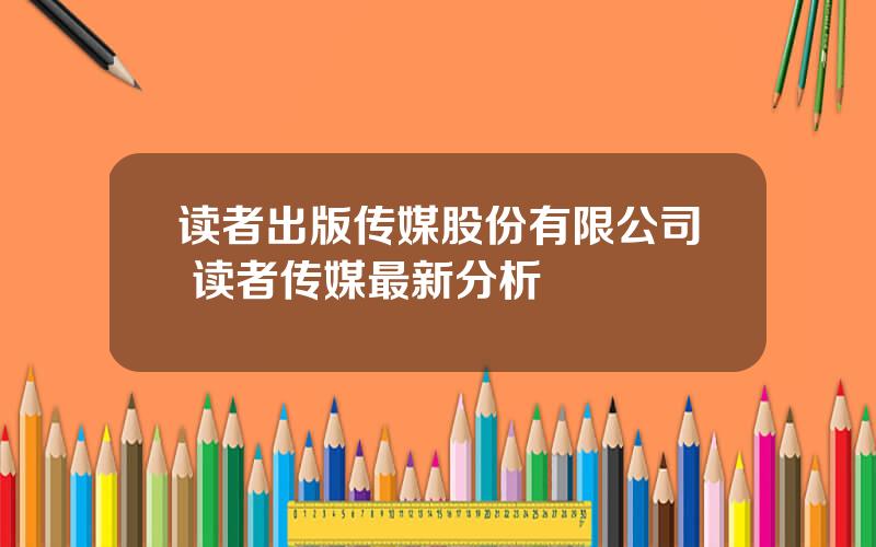 读者出版传媒股份有限公司 读者传媒最新分析